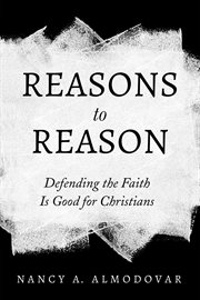 REASONS TO REASON;DEFENDING THE FAITH IS GOOD FOR CHRISTIANS cover image