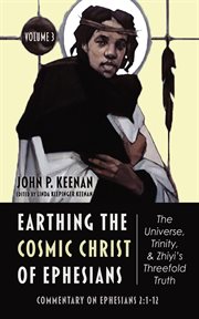 Earthing the Cosmic Christ of Ephesians-The Universe, Trinity, and Zhiyi's Threefold Truth, Volume 3 : The Universe, Trinity, and Zhiyi's Threefold Truth, Volume 3 cover image