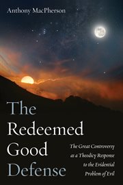 Redeemed good defense : the great controversy as a theodicy response to the evidential problem of evil cover image