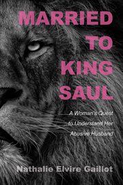 MARRIED TO KING SAUL : A WOMANS QUEST TO UNDERSTAND HER ABUSIVE HUSBAND cover image