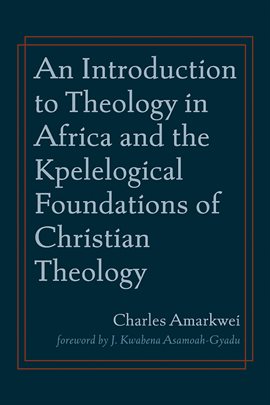 Cover image for An Introduction to Theology in Africa and the Kpelelogical Foundations of Christian Theology