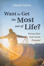 WANT TO GET THE MOST OUT OF LIFE? : pursue your God-given purpose! cover image