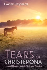 TEARS OF CHRISTEPONA : MYSTICAL MUSINGS ON GRIEF, EVIL, AND GODDING cover image