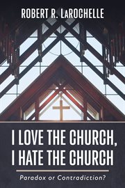 I love the church, i hate the church. Paradox or Contradiction? cover image