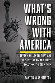 WHATS WRONG WITH AMERICA : SEVEN CHALLENGES THAT ARE DESTROYING US AND GOD'S SOLUTIONS TO STOP THEM cover image