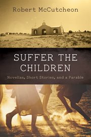 SUFFER THE CHILDREN : NOVELLAS, SHORT STORIES, AND A PARABLE cover image