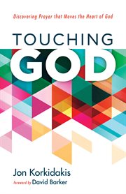 Touching god. Discovering Prayer that Moves the Heart of God cover image
