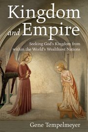 KINGDOM AND EMPIRE : SEEKING GOD'S KINGDOM FROM WITHIN THE WORLDS WEALTHIEST NATIONS cover image