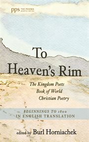 To heaven's rim : The Kingdom Poets Book of World Christian Poetry, Beginnings to 1800, in English Translation cover image