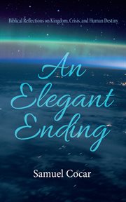 An elegant ending : Biblical Reflections on Kingdom, Crisis, and Human Destiny cover image