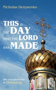 This Is the Day That the Lord Has Made : The Liturgical Year in Orthodoxy cover image