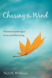CHASING THE WIND : CHRISTIANITY AND THE QUEST FOR THE LIFE WORTH LIVING cover image