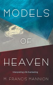 Models of Heaven : Interpreting Life Everlasting cover image