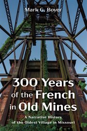 300 Years of the French in Old Mines : A Narrative History of the Oldest Village in Missouri cover image