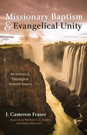 MISSIONARY BAPTISM & EVANGELICAL UNITY : AN HISTORICAL, THEOLOGICAL, PASTORAL INQUIRY cover image