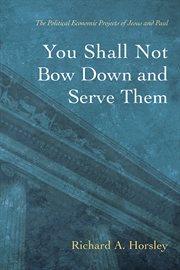You shall not bow down and serve them : the political economic projects of Jesus and Paul cover image