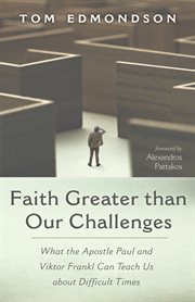 FAITH GREATER THAN OUR CHALLENGES : WHAT THE APOSTLE PAUL AND VIKTOR FRANKL CAN TEACH US ABOUT DIFFICULT TIMES cover image