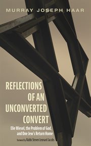 Reflections of an unconverted convert : Elie Wiesel, the problem of God, and one Jew's return home / Murray Haar cover image