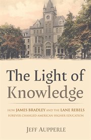 LIGHT OF KNOWLEDGE : HOW JAMES BRADLEY AND THE LANE REBELS FOREVER CHANGED AMERICAN HIGHER EDUCATION cover image