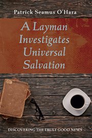 LAYMAN INVESTIGATES UNIVERSAL SALVATION : DISCOVERING THE TRULY GOOD NEWS cover image