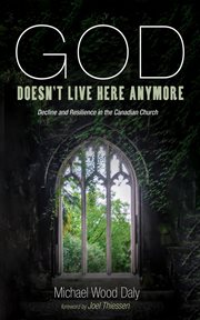 GOD DOESNT LIVE HERE ANYMORE; : DECLINE AND RESILIENCE IN THE CANADIAN CHURCH cover image