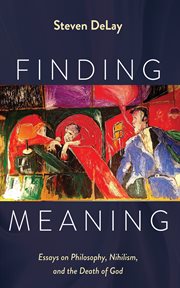Finding Meaning : Essays on Philosophy, Nihilism, and the Death of God cover image