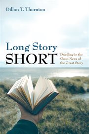 Long story short : dwelling in the good news of the great story cover image