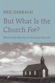 But what is the church for? : what is the mission of the local church? cover image