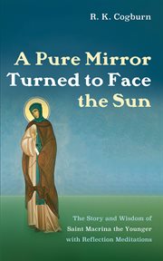 A Pure Mirror Turned to Face the Sun : The Story and Wisdom of Saint Macrina the Younger with Reflection Meditations cover image