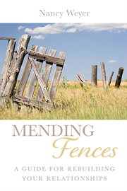 Mending fences. A Guide for Rebuilding Your Relationships cover image