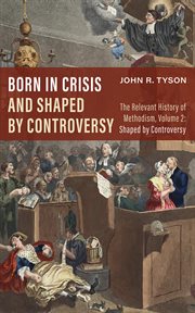 Born in crisis and shaped by controversy. Volume 2 : the relevant history of methodism. Shaped by controversy cover image