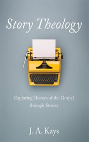 Story theology : Exploring Themes of the Gospel through Stories cover image