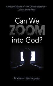 Can We Zoom into God? : A Major Critique of New Church Worship-Causes and Effects cover image