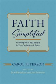 FAITH SIMPLIFIED : KNOWING WHAT YOU BELIEVE SO YOU CAN BELIEVE IT BETTER cover image