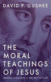 The Moral Teachings of Jesus : Radical Instruction in the Will of God cover image