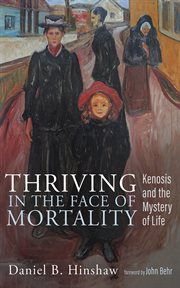 Thriving in the face of mortality : kenosis and the mystery of life cover image