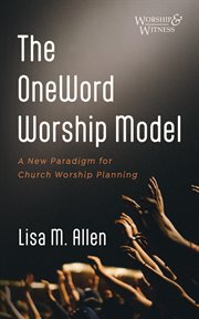 The OneWord Worship Model : A New Paradigm for Church Worship Planning. Worship and Witness cover image