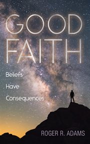 Good faith : Beliefs Have Consequences cover image
