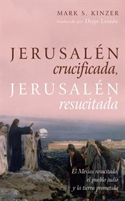 Jerusalén crucificada, jerusalén resucitada : El Mesías resucitado, el pueblo judío y la tierra prometida cover image