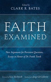 Faith Examined : New Arguments for Persistent Questions, Essays in Honor of Dr. Frank Turek cover image