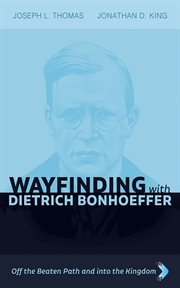 Wayfinding With Dietrich Bonhoeffer : Off the Beaten Path and Into the Kingdom cover image