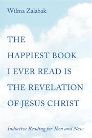 THE HAPPIEST BOOK I EVER READ IS THE REVELATION OF JESUS CHRIST : INDUCTIVE READING FOR THEN AND NOW cover image