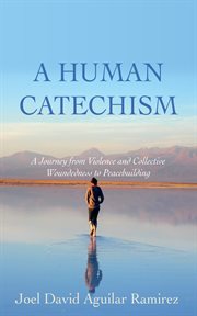 A Human Catechism : A Journey from Violence and Collective Woundedness to Peacebuilding cover image