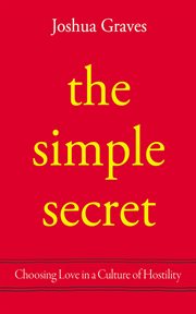 The simple secret : Choosing Love in a Culture of Hostility cover image