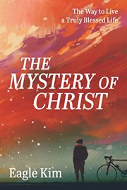 The Mystery of Christ : The Way to Live a Truly Blessed Life cover image
