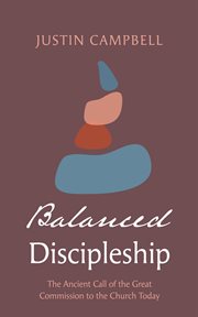 Balanced discipleship : The Ancient Call of the Great Commission to the Church Today cover image