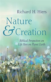 Nature and creation : Biblical Perspectives on Life Here on Planet Earth cover image