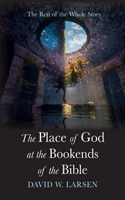 The Place of God at the Bookends of the Bible : The Rest of the Whole Story cover image