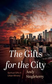 The Gifts for the City : Spiritual Gifts in Urban Ministry cover image