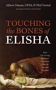 Touching the bones of elisha : Nine Life-Giving Spiritual Practices from an Ancient Prophet cover image